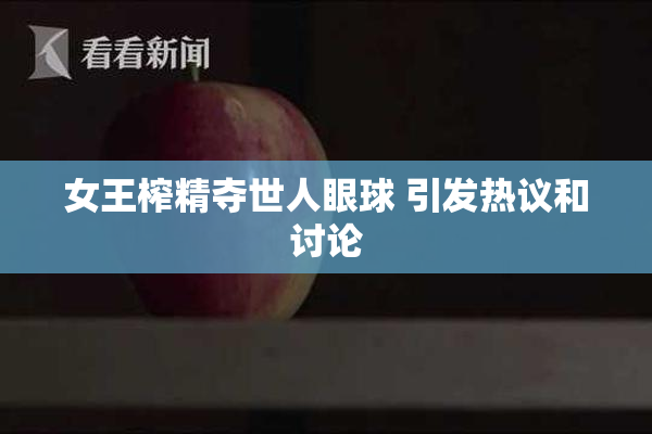 女王榨精夺世人眼球 引发热议和讨论