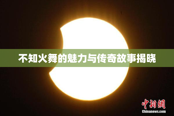 不知火舞的魅力与传奇故事揭晓
