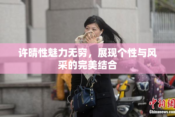 许晴性魅力无穷，展现个性与风采的完美结合