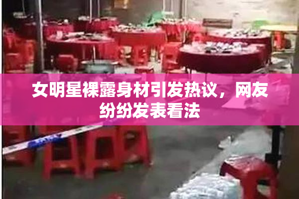 女明星裸露身材引发热议，网友纷纷发表看法