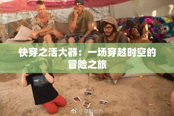 快穿之活大器：一场穿越时空的冒险之旅