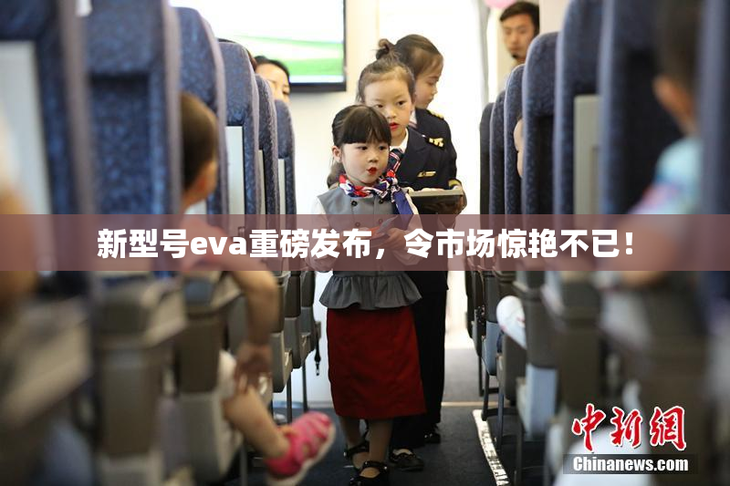 新型号eva重磅发布，令市场惊艳不已！