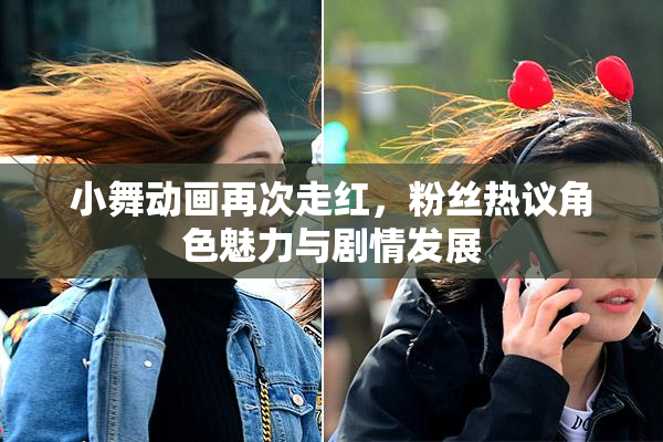 小舞动画再次走红，粉丝热议角色魅力与剧情发展
