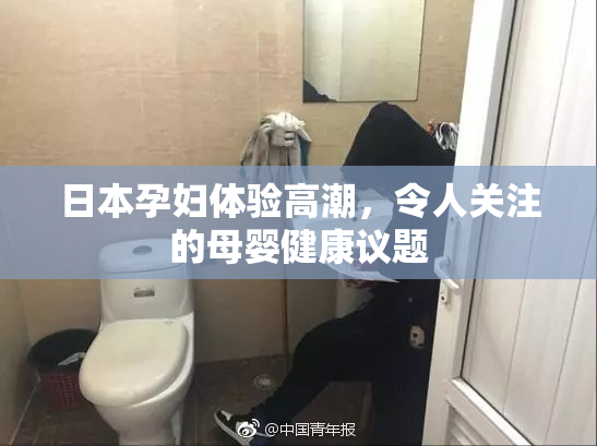 日本孕妇体验高潮，令人关注的母婴健康议题