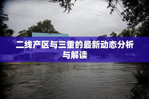 二线产区与三重的最新动态分析与解读