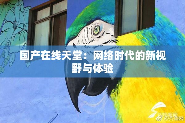国产在线天堂：网络时代的新视野与体验