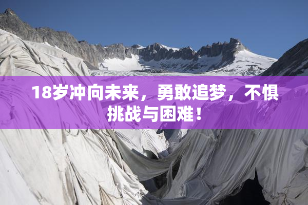 18岁冲向未来，勇敢追梦，不惧挑战与困难！