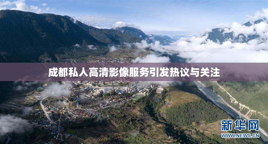 成都私人高清影像服务引发热议与关注