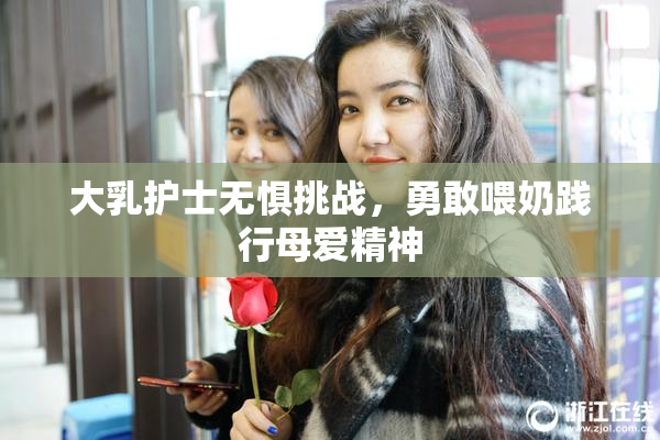 大乳护士无惧挑战，勇敢喂奶践行母爱精神