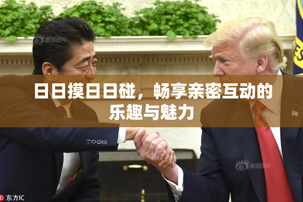 日日摸日日碰，畅享亲密互动的乐趣与魅力