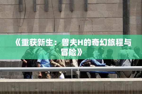 《重获新生：兽夫H的奇幻旅程与冒险》