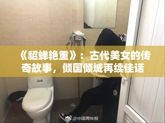 《貂蝉艳重》：古代美女的传奇故事，倾国倾城再续佳话