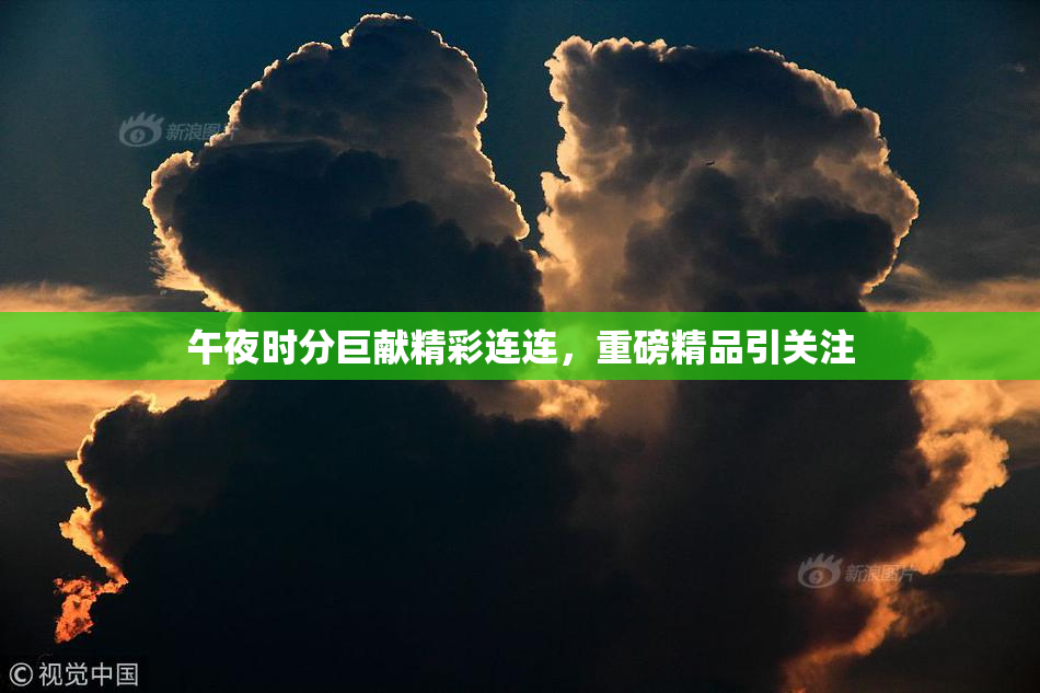 午夜时分巨献精彩连连，重磅精品引关注