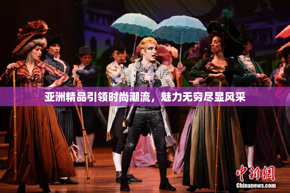 亚洲精品引领时尚潮流，魅力无穷尽显风采