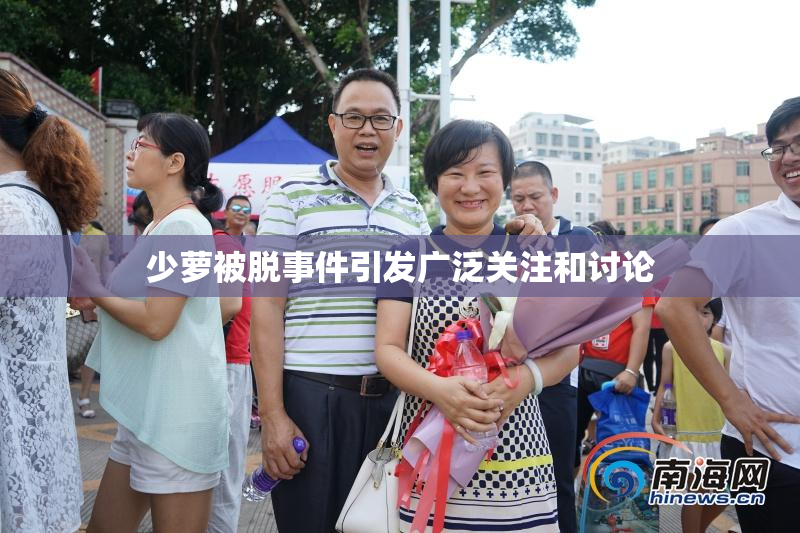 少萝被脱事件引发广泛关注和讨论