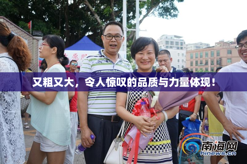 又粗又大，令人惊叹的品质与力量体现！