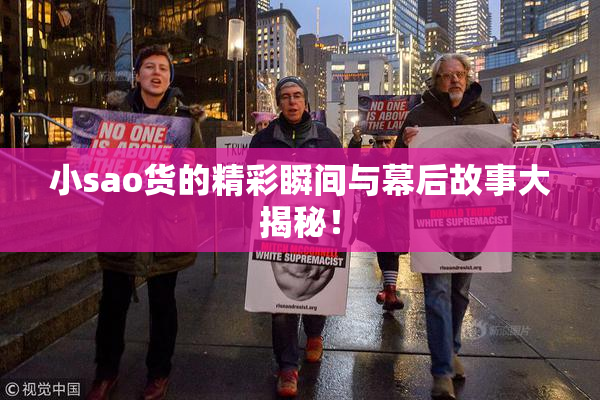 小sao货的精彩瞬间与幕后故事大揭秘！