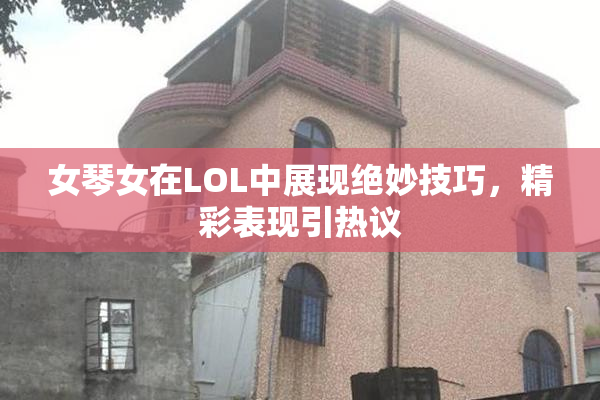 女琴女在LOL中展现绝妙技巧，精彩表现引热议