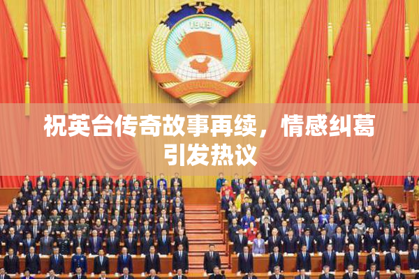 祝英台传奇故事再续，情感纠葛引发热议