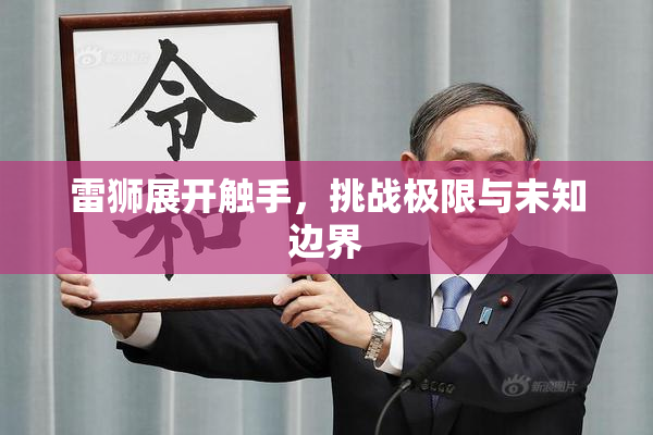 雷狮展开触手，挑战极限与未知边界