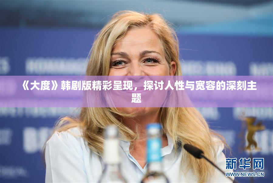《大度》韩剧版精彩呈现，探讨人性与宽容的深刻主题
