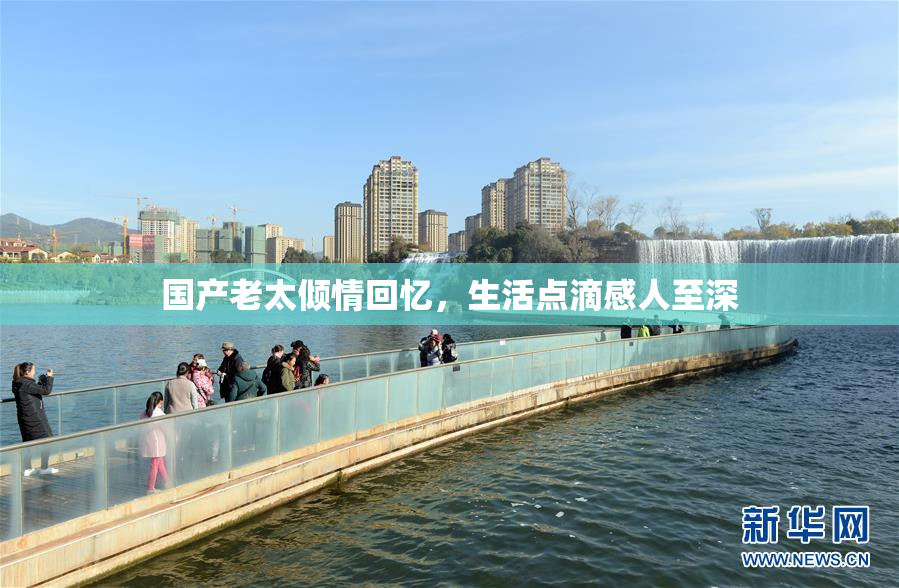 国产老太倾情回忆，生活点滴感人至深