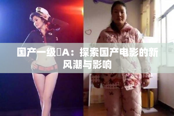 国产一级婬A：探索国产电影的新风潮与影响