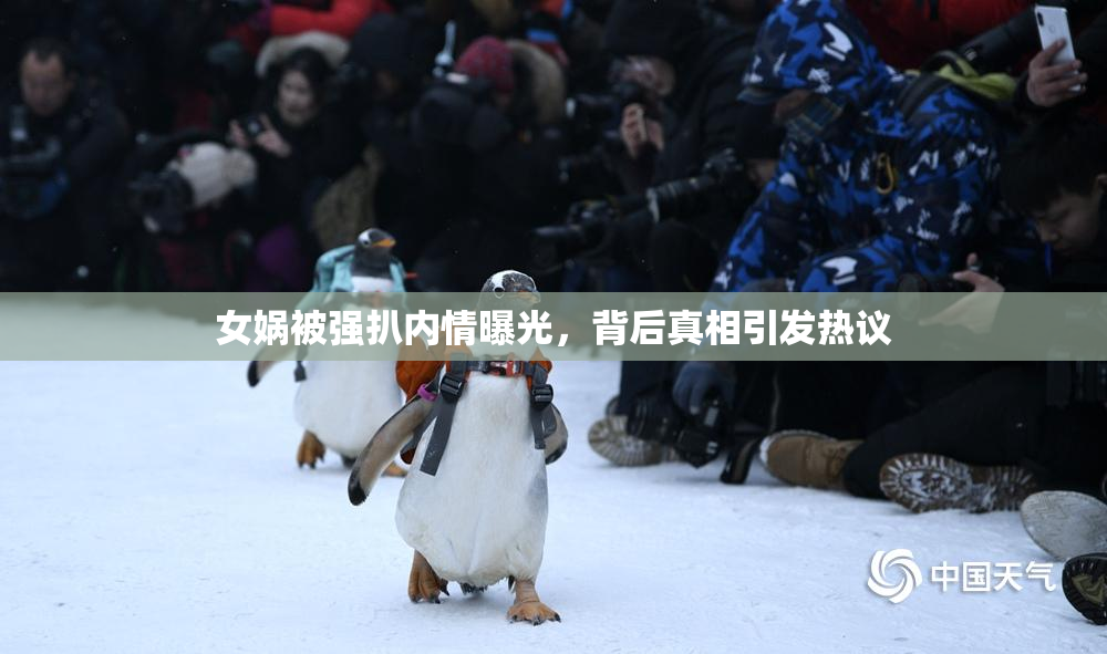 女娲被强扒内情曝光，背后真相引发热议