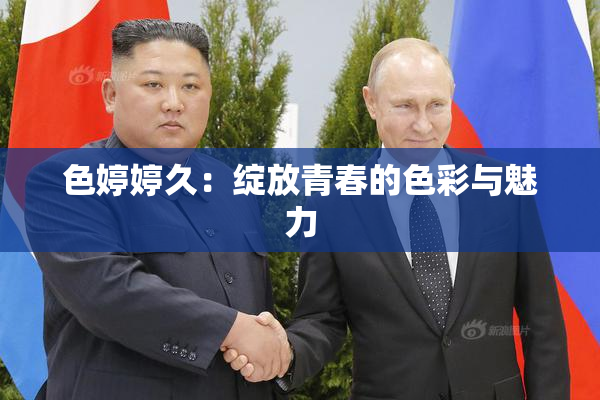 色婷婷久：绽放青春的色彩与魅力