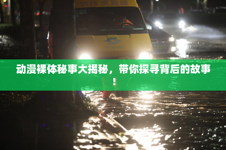 动漫裸体秘事大揭秘，带你探寻背后的故事！
