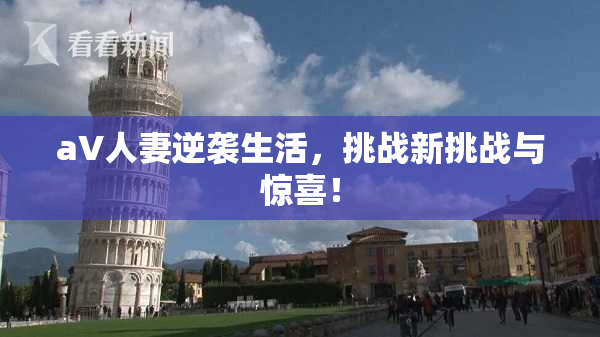 aV人妻逆袭生活，挑战新挑战与惊喜！
