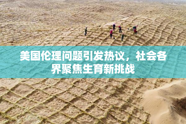 美国伦理问题引发热议，社会各界聚焦生育新挑战