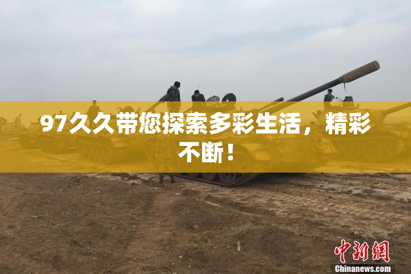 97久久带您探索多彩生活，精彩不断！