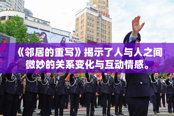 《邻居的重写》揭示了人与人之间微妙的关系变化与互动情感。