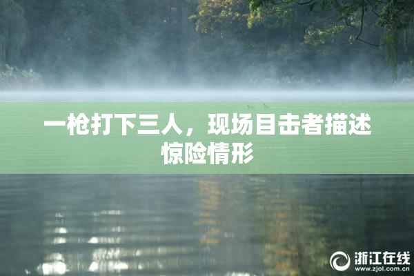 一枪打下三人，现场目击者描述惊险情形