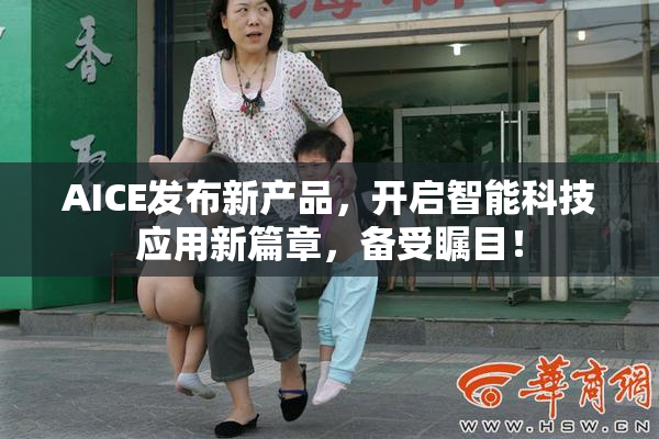 AICE发布新产品，开启智能科技应用新篇章，备受瞩目！