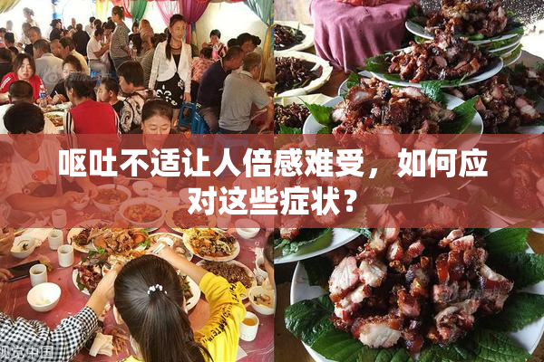 呕吐不适让人倍感难受，如何应对这些症状？