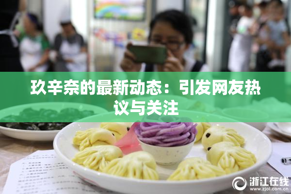 玖辛奈的最新动态：引发网友热议与关注