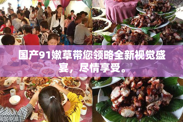 国产91嫩草带您领略全新视觉盛宴，尽情享受。