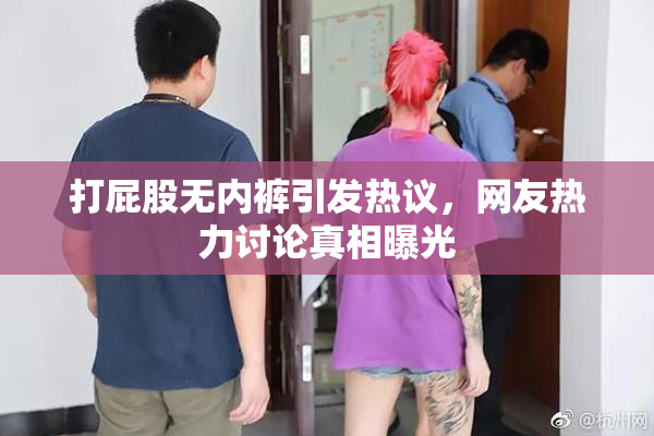 打屁股无内裤引发热议，网友热力讨论真相曝光