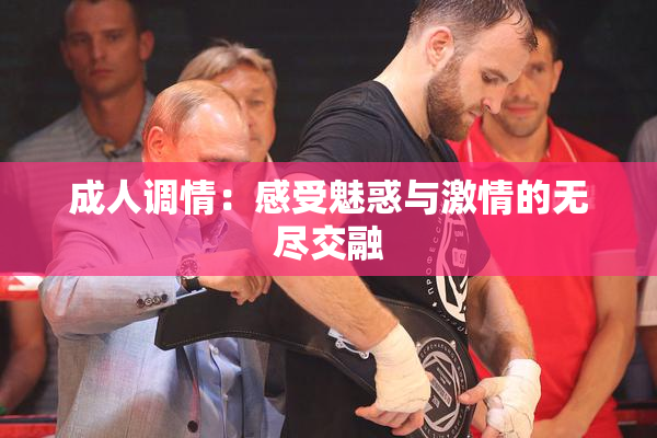 成人调情：感受魅惑与激情的无尽交融