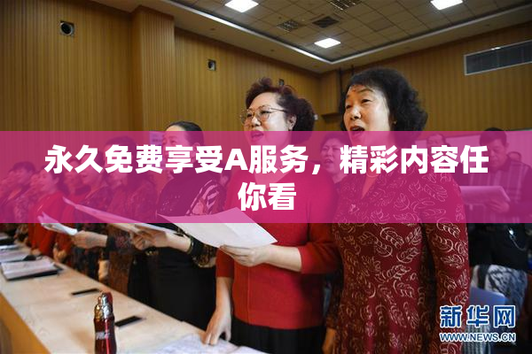 永久免费享受A服务，精彩内容任你看