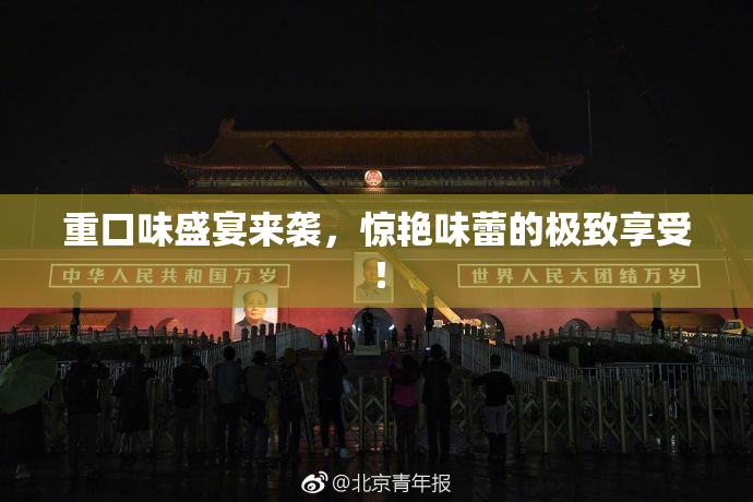 重口味盛宴来袭，惊艳味蕾的极致享受！