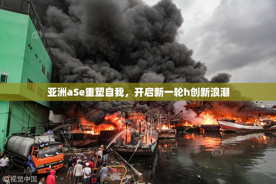 亚洲aSe重塑自我，开启新一轮h创新浪潮