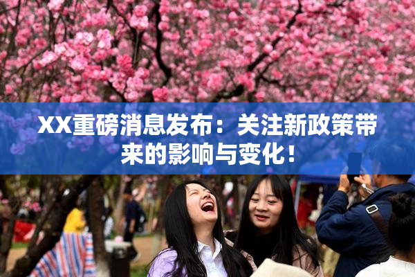 XX重磅消息发布：关注新政策带来的影响与变化！