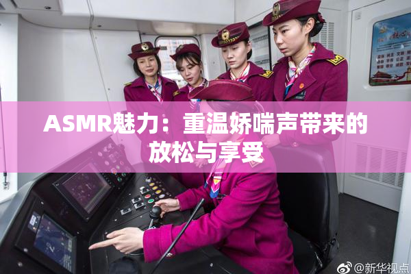 ASMR魅力：重温娇喘声带来的放松与享受