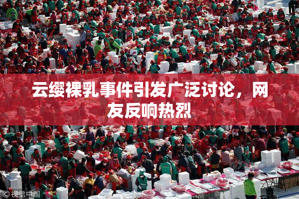 云缨裸乳事件引发广泛讨论，网友反响热烈