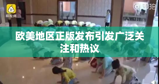 欧美地区正版发布引发广泛关注和热议
