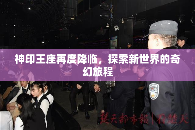 神印王座再度降临，探索新世界的奇幻旅程