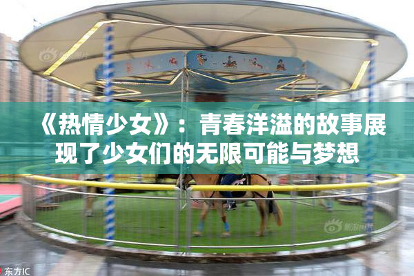 《热情少女》：青春洋溢的故事展现了少女们的无限可能与梦想